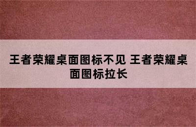 王者荣耀桌面图标不见 王者荣耀桌面图标拉长